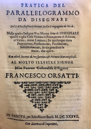 Christoph Scheiner Pratica del parallelogrammo da disegnare, del p. Christoforo Scheiner della Compagnia di Giesu. Nella quale s'insegna una nuova arte di disegnare qual si voglia cosa veduta, sì piana, come di rilievo, sì vicina, come lontana, in qualunque data proportione, prestamente, facilmente, infallibilmente, senza guardar la mano che opera. Con altri secreti di prospettiva, & pittura maravigliosi 1637 in Padova per Sebastiano Sardi